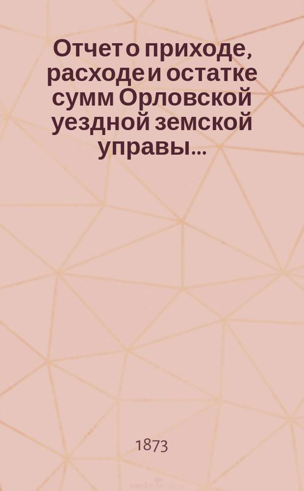 Отчет о приходе, расходе и остатке сумм Орловской уездной земской управы...