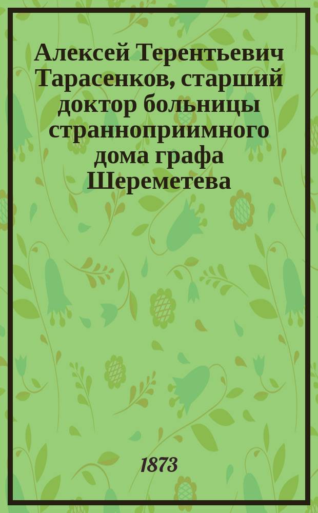 Алексей Терентьевич Тарасенков, старший доктор больницы странноприимного дома графа Шереметева : (Некролог)