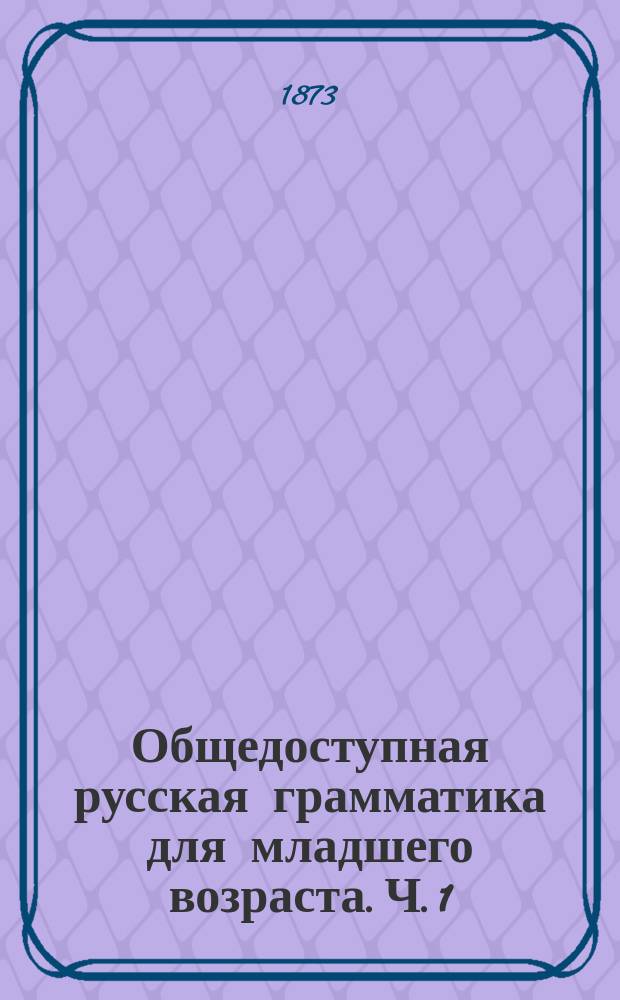 Общедоступная русская грамматика для младшего возраста. Ч. 1 : Предложение простое