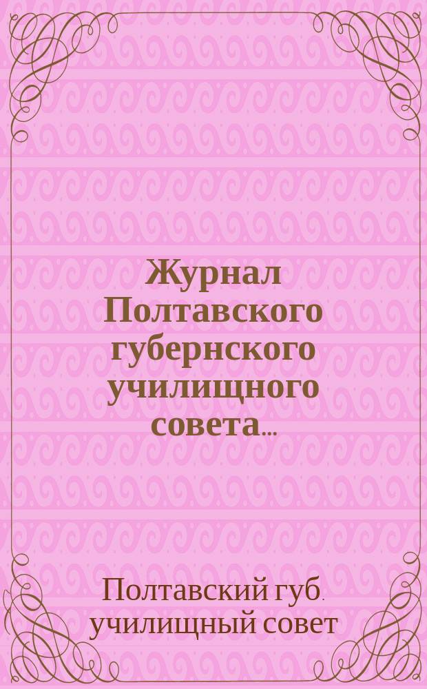 Журнал Полтавского губернского училищного совета...