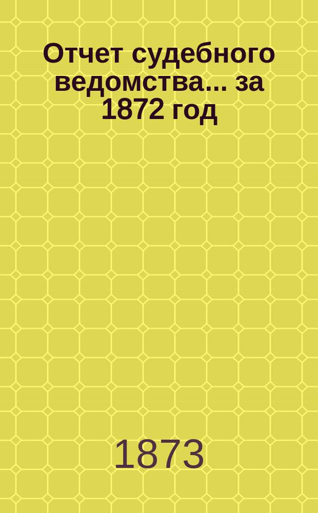 Отчет судебного ведомства... ... за 1872 год