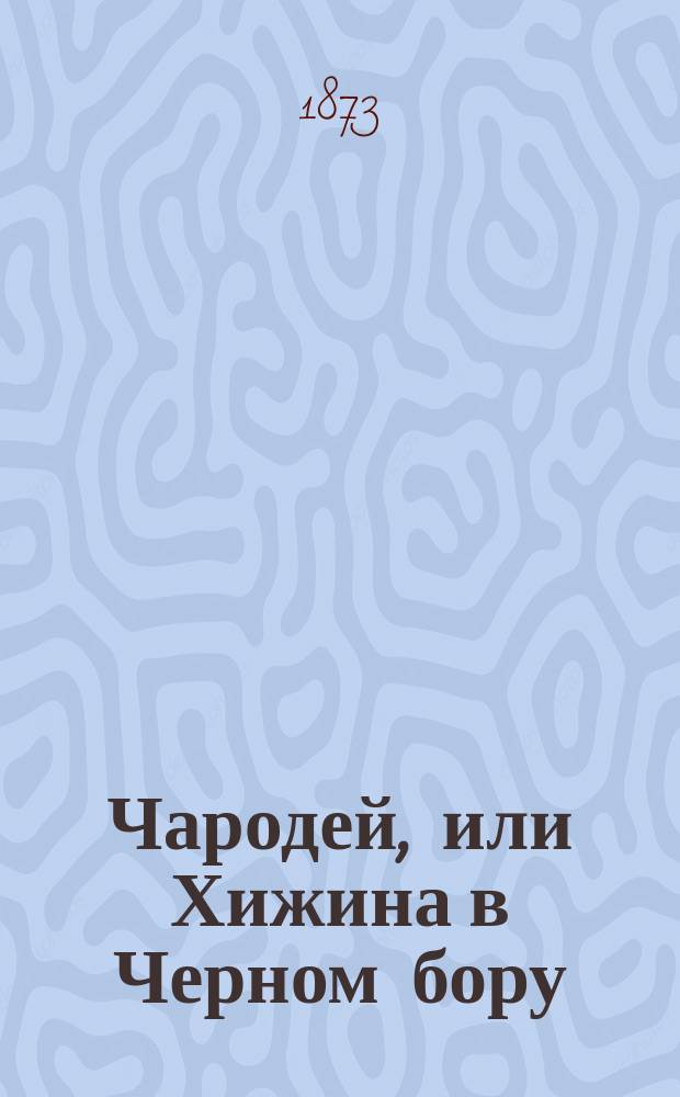 Чародей, или Хижина в Черном бору : Исторический роман в 2-х ч. Ч. 1