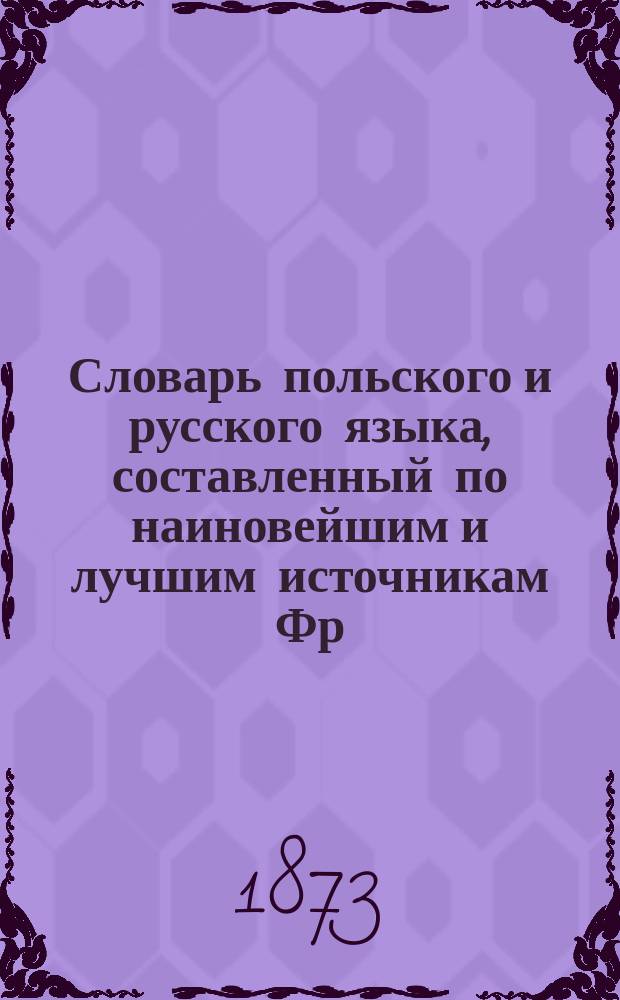 Словарь польского и русского языка, составленный по наиновейшим и лучшим источникам Фр. А. Потоцким : Ч. 1-2. Ч. 1 : Польско-русская