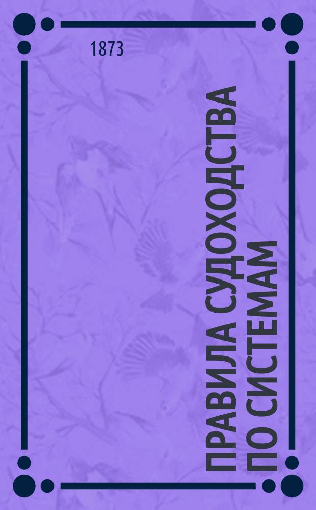 Правила судоходства по системам: Мариинской, Тихвинской и Вышневолоцкой; рекам: Волге и Каме и Правила плавания пароходов по всем проходам и рекам Российской империи