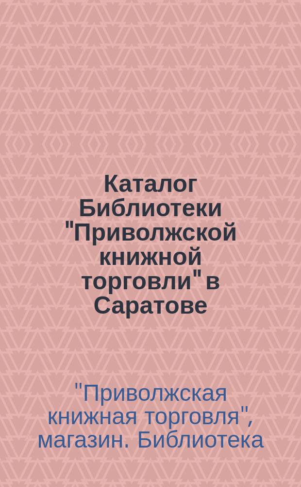 Каталог Библиотеки "Приволжской книжной торговли" в Саратове
