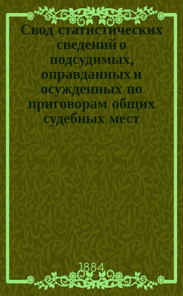 Свод статистических сведений о подсудимых, оправданных и осужденных по приговорам общих судебных мест, судебно-мировых установлений и учреждений, образованных по законоположениям 12 июля 1889 года ... в 1879 году