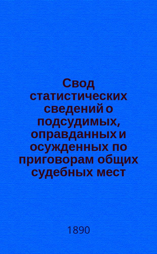 Свод статистических сведений о подсудимых, оправданных и осужденных по приговорам общих судебных мест, судебно-мировых установлений и учреждений, образованных по законоположениям 12 июля 1889 года ... в 1886 году