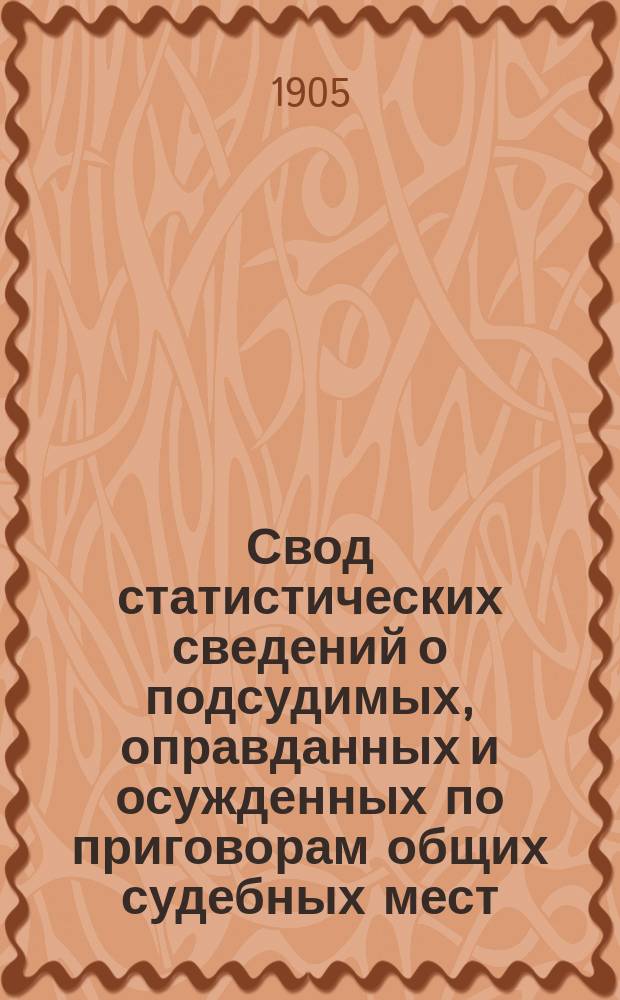 Свод статистических сведений о подсудимых, оправданных и осужденных по приговорам общих судебных мест, судебно-мировых установлений и учреждений, образованных по законоположениям 12 июля 1889 года ... в 1902 году