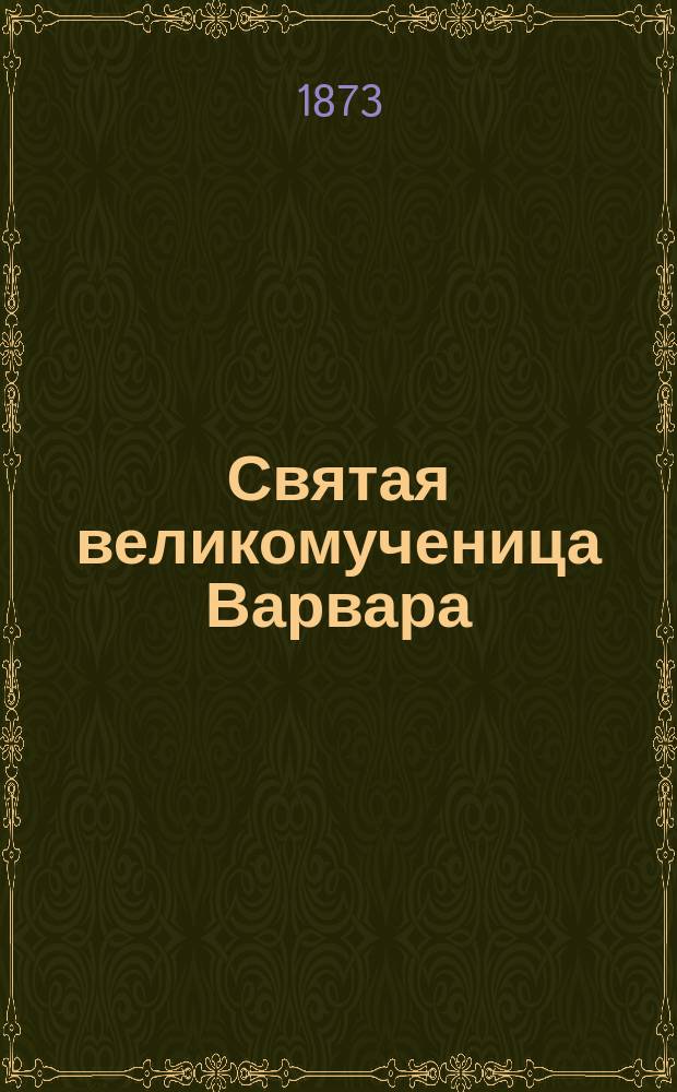 Святая великомученица Варвара : Описание ее жизни, страданий и чудес