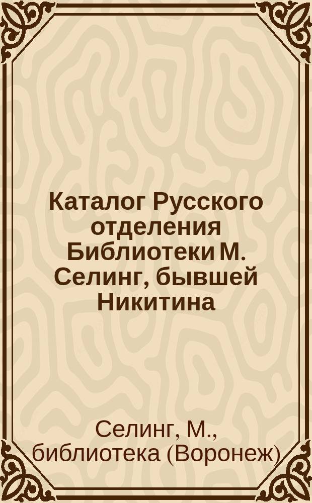 Каталог Русского отделения Библиотеки М. Селинг, бывшей Никитина : Вып. 1-