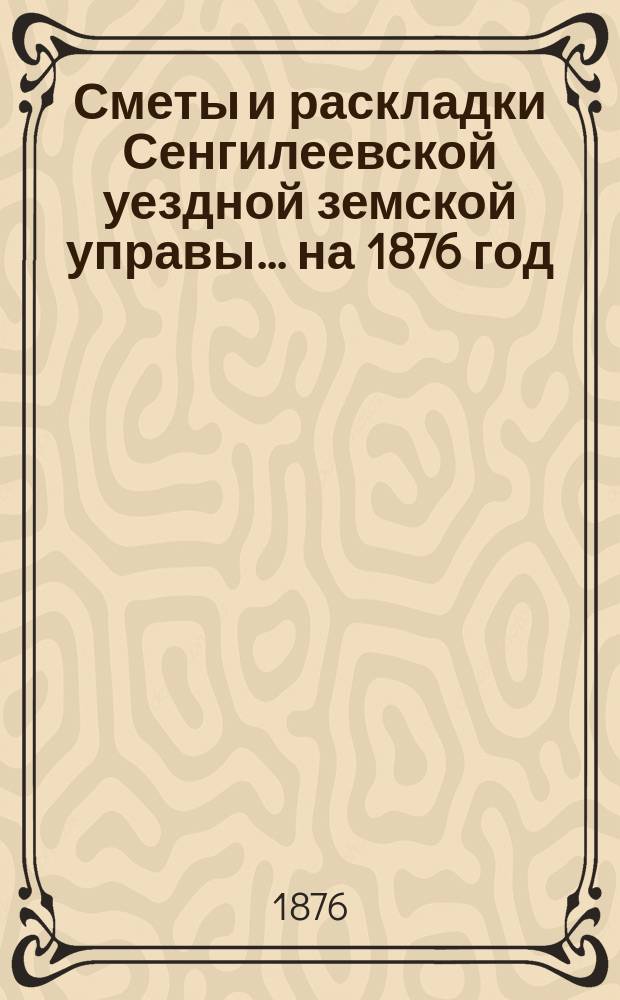 Сметы и раскладки Сенгилеевской уездной земской управы... ... на 1876 год