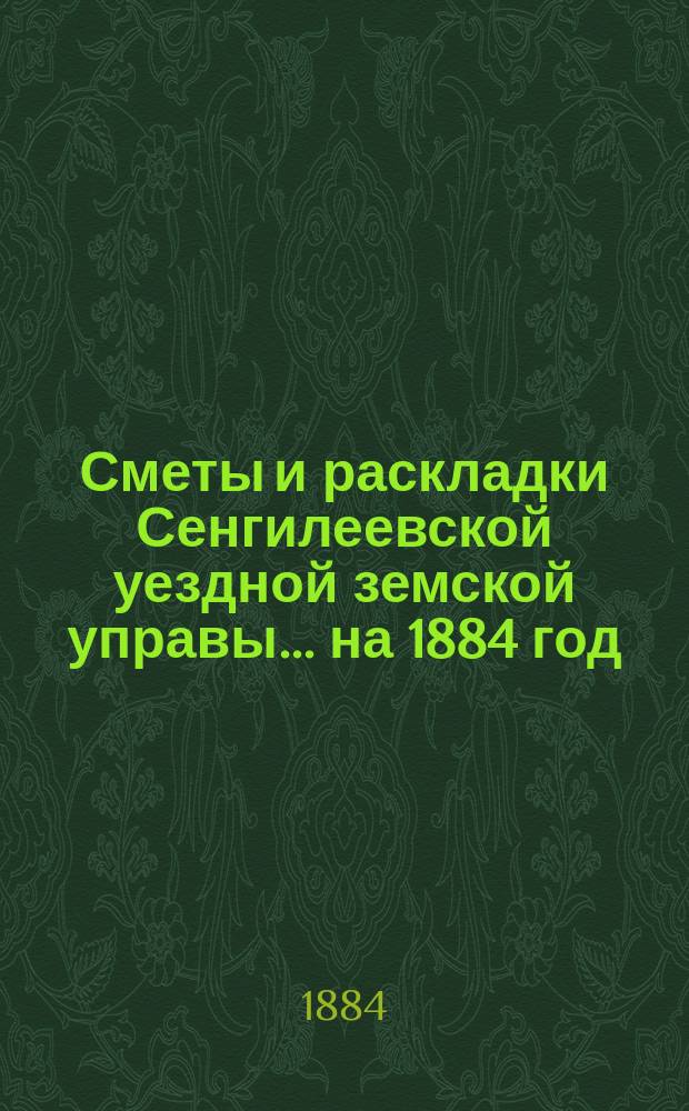 Сметы и раскладки Сенгилеевской уездной земской управы... ... на 1884 год