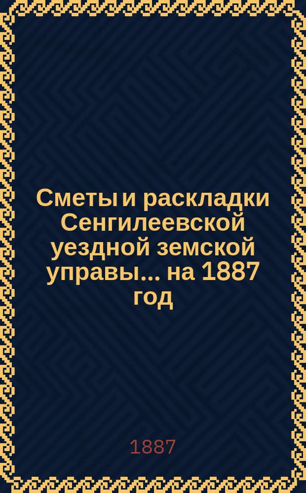 Сметы и раскладки Сенгилеевской уездной земской управы... ... на 1887 год