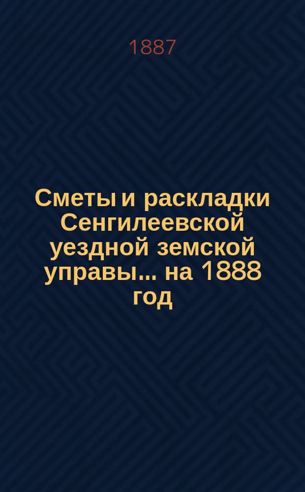 Сметы и раскладки Сенгилеевской уездной земской управы... ... на 1888 год