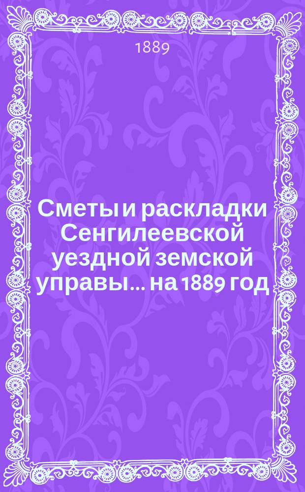Сметы и раскладки Сенгилеевской уездной земской управы... ... на 1889 год