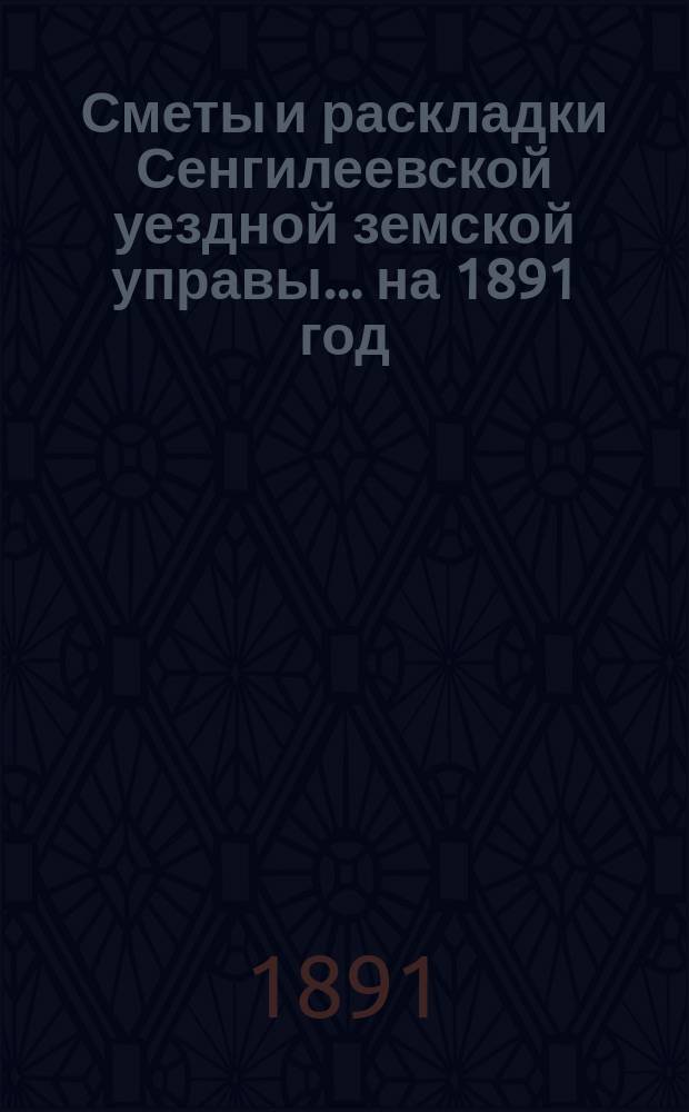 Сметы и раскладки Сенгилеевской уездной земской управы... ... на 1891 год