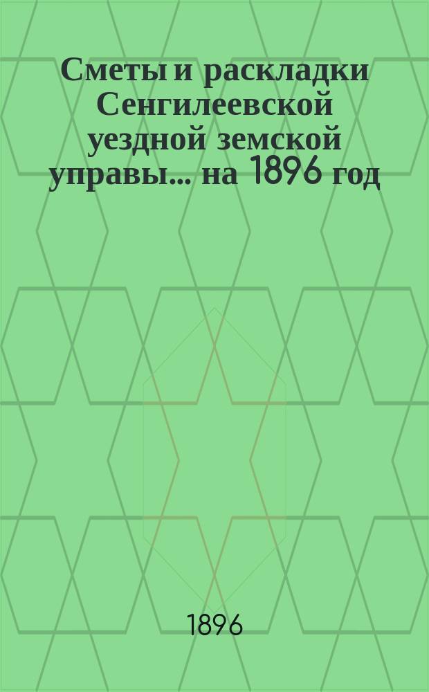 Сметы и раскладки Сенгилеевской уездной земской управы... ... на 1896 год