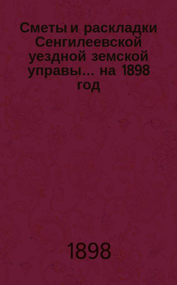 Сметы и раскладки Сенгилеевской уездной земской управы... ... на 1898 год