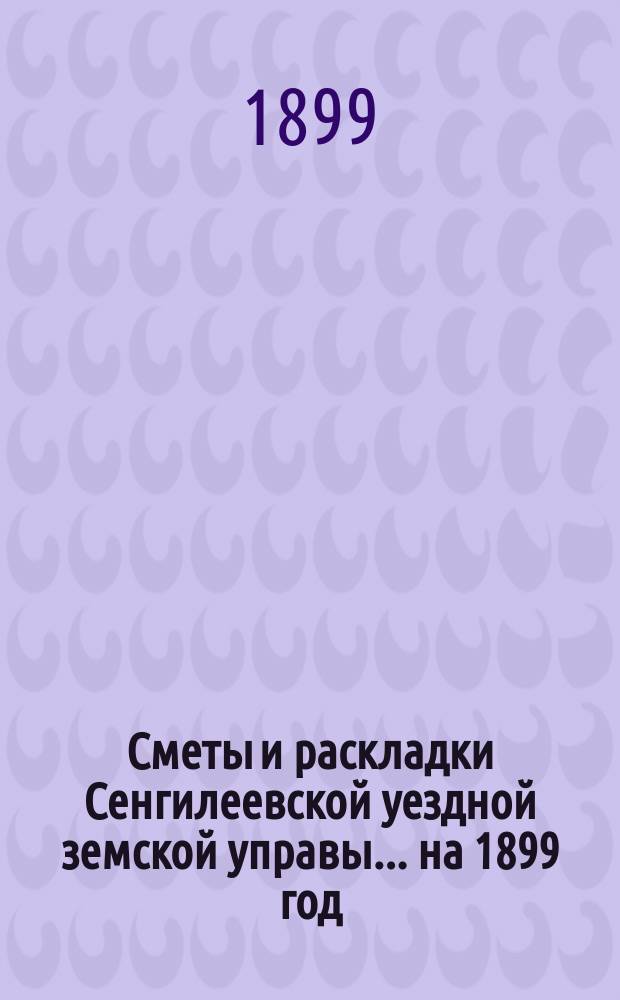 Сметы и раскладки Сенгилеевской уездной земской управы... ... на 1899 год