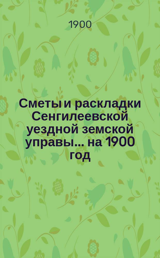 Сметы и раскладки Сенгилеевской уездной земской управы... ... на 1900 год