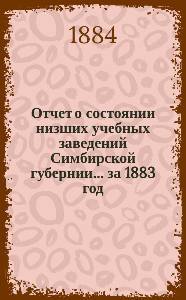 Отчет о состоянии низших учебных заведений Симбирской губернии... за 1883 год