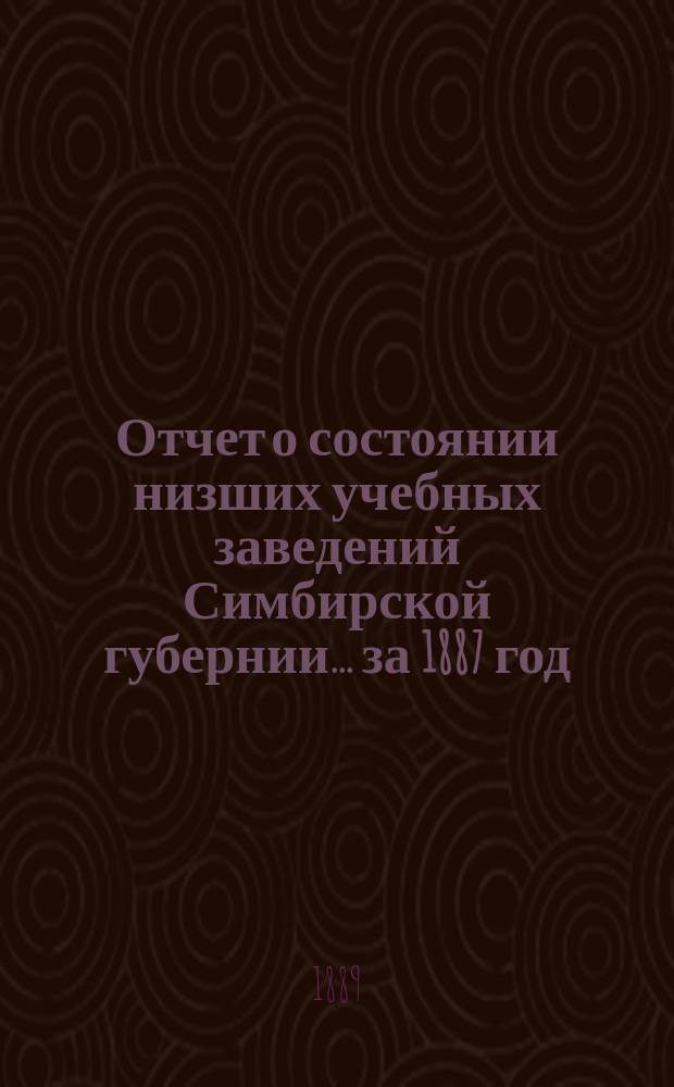 Отчет о состоянии низших учебных заведений Симбирской губернии... за 1887 год