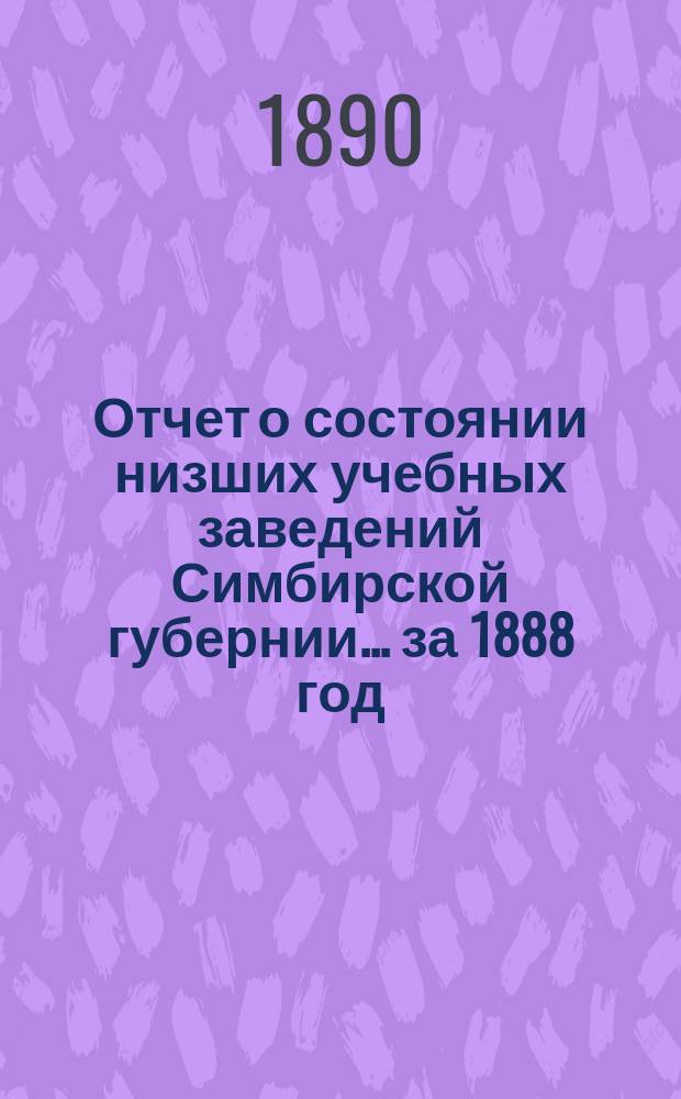 Отчет о состоянии низших учебных заведений Симбирской губернии... за 1888 год