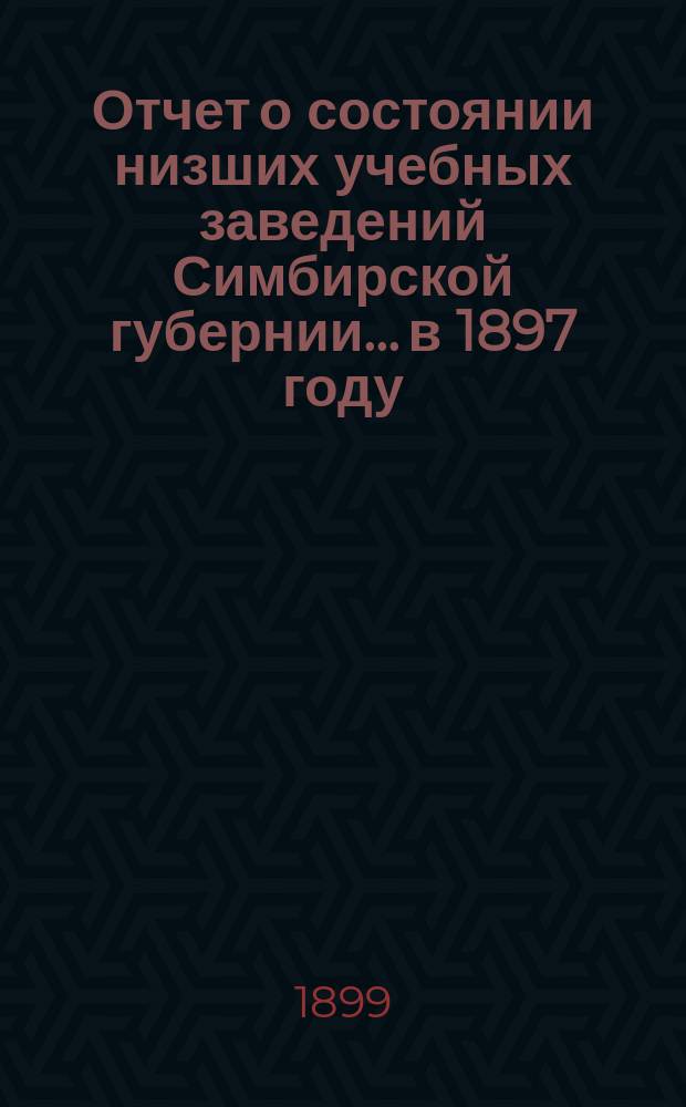 Отчет о состоянии низших учебных заведений Симбирской губернии... в 1897 году
