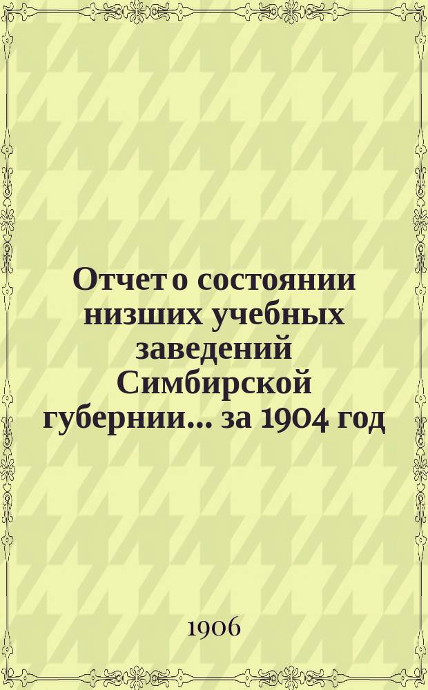 Отчет о состоянии низших учебных заведений Симбирской губернии... за 1904 год