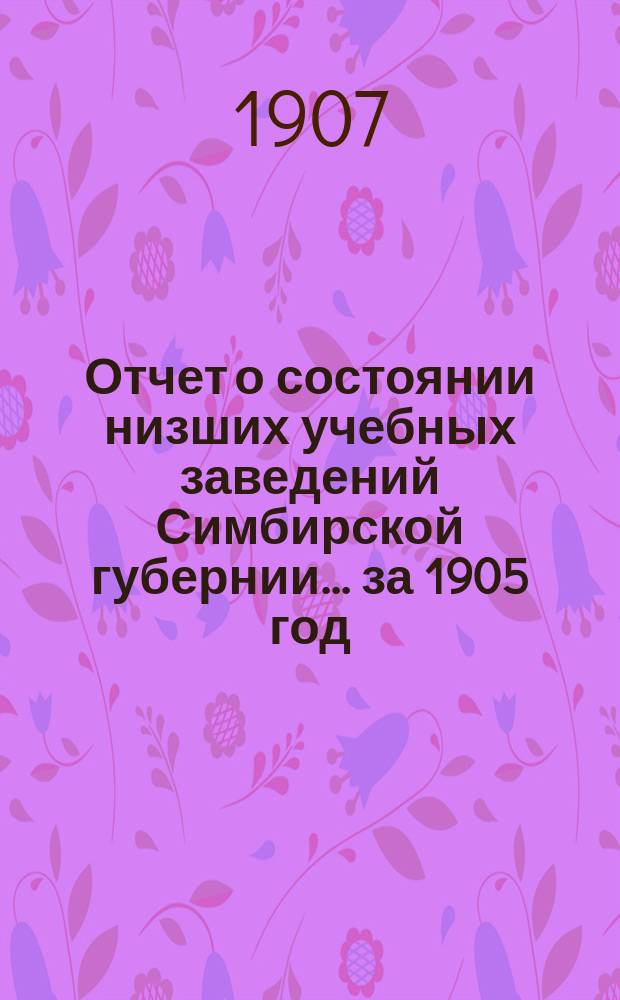 Отчет о состоянии низших учебных заведений Симбирской губернии... за 1905 год
