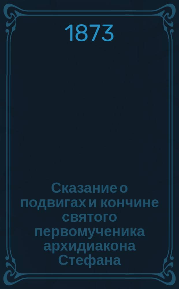 Сказание о подвигах и кончине святого первомученика архидиакона Стефана