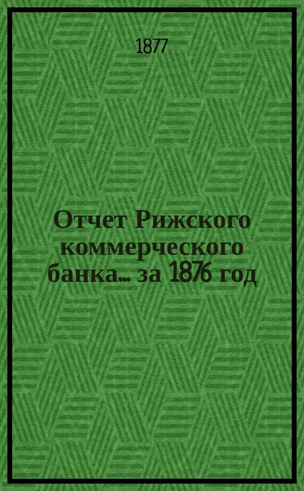 Отчет Рижского коммерческого банка.... за 1876 год
