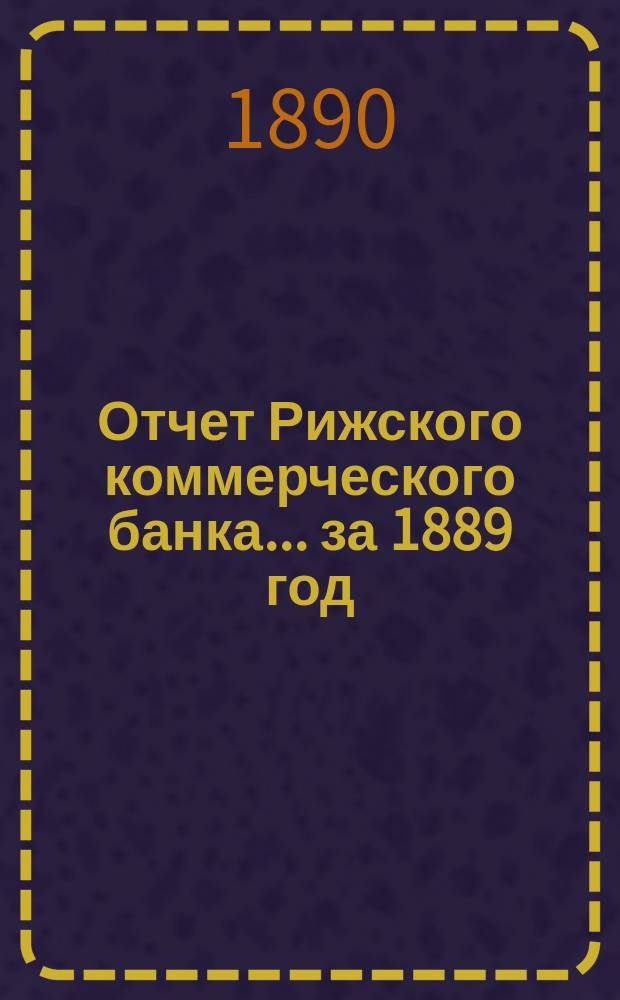 Отчет Рижского коммерческого банка.... за 1889 год