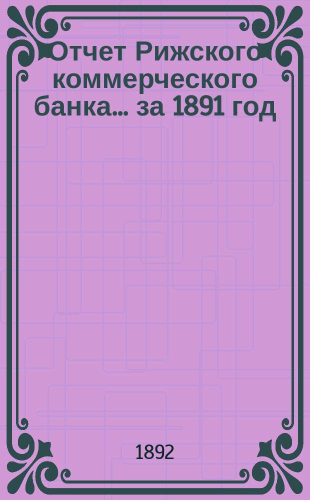 Отчет Рижского коммерческого банка.... за 1891 год