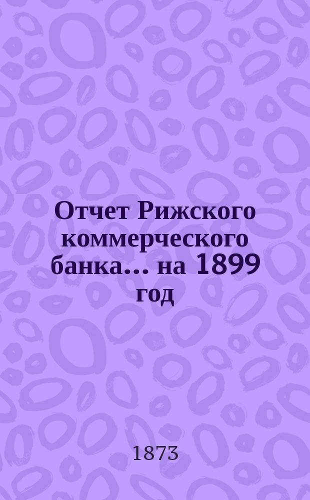 Отчет Рижского коммерческого банка.... на 1899 год