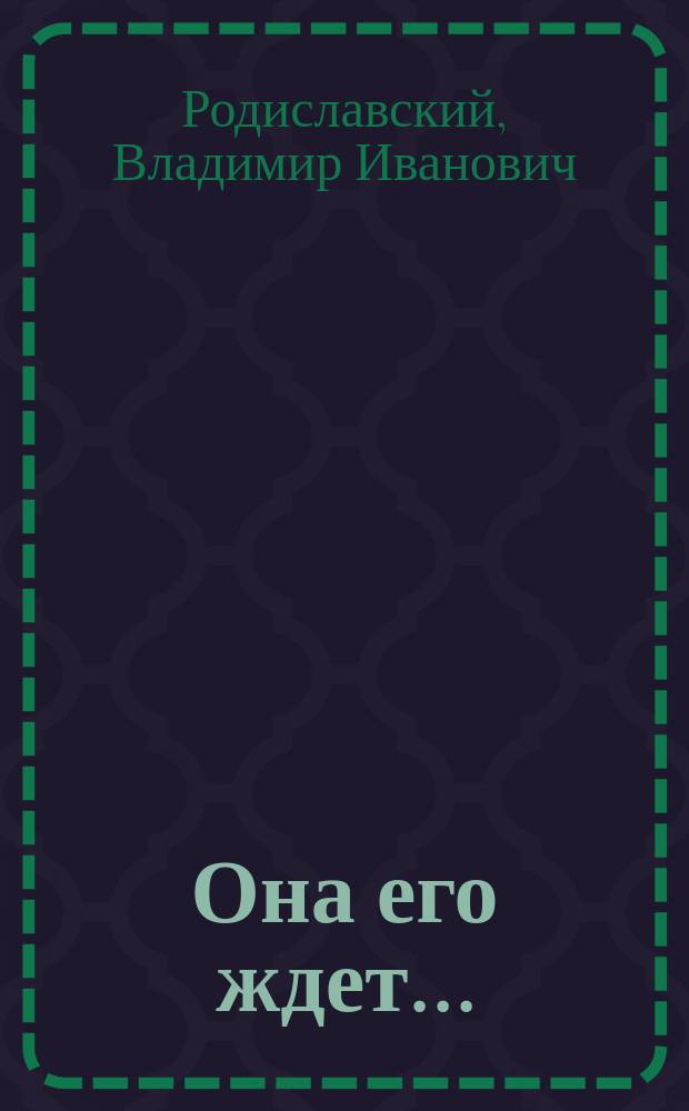Она его ждет... : Шутка в 1 акте, передел. с фр. из пьесы А. Мельяка и Л. Галеви "Madame attend monsieur" В.И. Родиславским