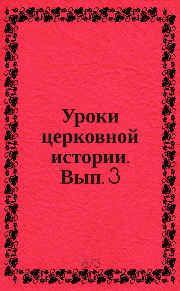 Уроки церковной истории. Вып. 3 : Церковь западная ; Лютеранское и реформатское вероисповедания ; Церковь англиканская ; Отдельные христианские общества на Западе ; Об иудействе или раввинизме и магометанстве