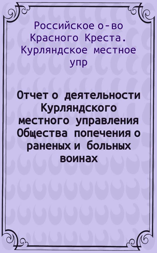 [Отчет о деятельности Курляндского местного управления Общества попечения о раненых и больных воинах...