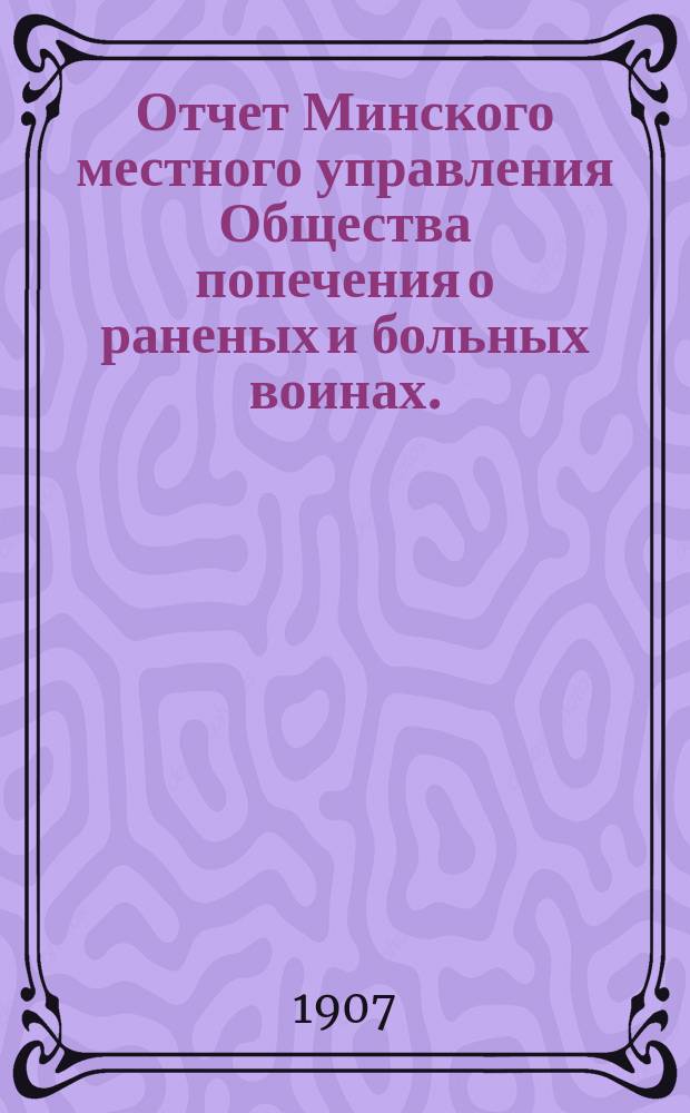 Отчет Минского местного управления Общества попечения о раненых и больных воинах... ... за 1906 год