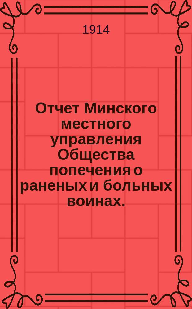 Отчет Минского местного управления Общества попечения о раненых и больных воинах... ... за 1913 год