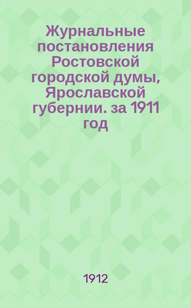 Журнальные постановления Ростовской городской думы, Ярославской губернии. за 1911 год