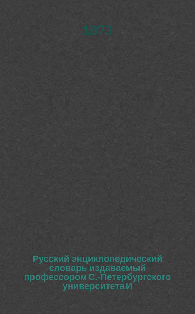 Русский энциклопедический словарь издаваемый профессором С.-Петербургского университета И.Н. Березиным : Отд. 1-4. Отд. 1. [Т. 1] : А