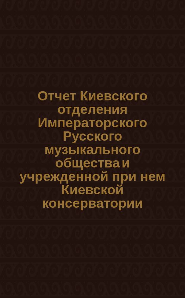 Отчет Киевского отделения Императорского Русского музыкального общества и учрежденной при нем Киевской консерватории... за 1874-1875 г.