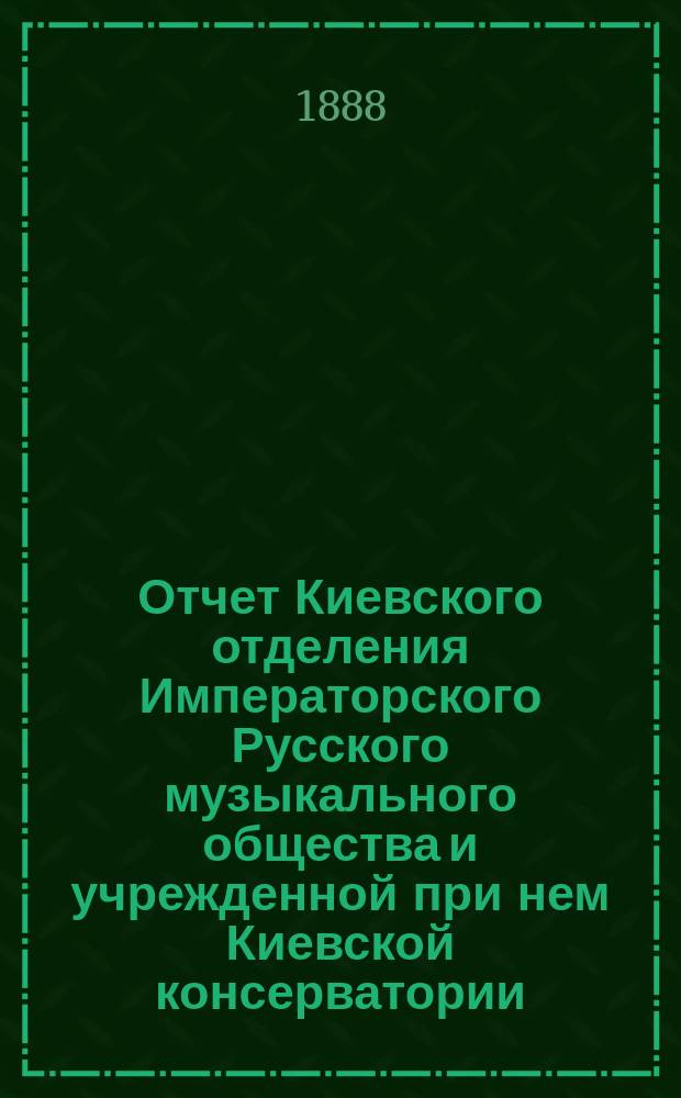 Отчет Киевского отделения Императорского Русского музыкального общества и учрежденной при нем Киевской консерватории... за 1886-1887 г.