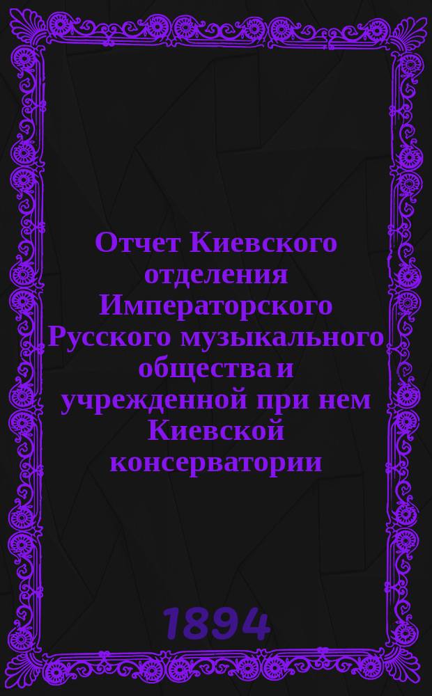 Отчет Киевского отделения Императорского Русского музыкального общества и учрежденной при нем Киевской консерватории... за 1893/4 г.