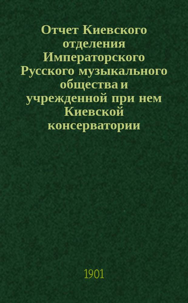 Отчет Киевского отделения Императорского Русского музыкального общества и учрежденной при нем Киевской консерватории... за 1900-1901 г.