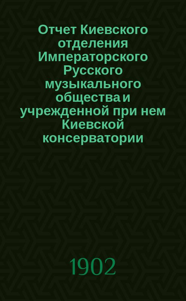 Отчет Киевского отделения Императорского Русского музыкального общества и учрежденной при нем Киевской консерватории... за 1901-1902 г.