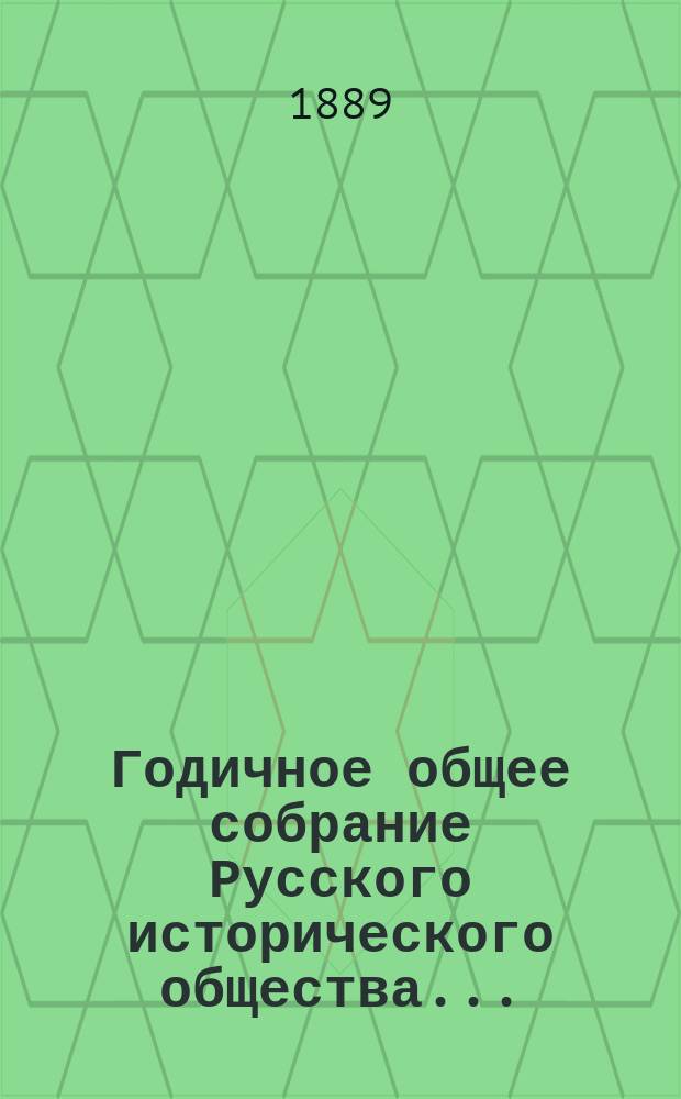 Годичное общее собрание Русского исторического общества.. : [Протокол. ... [28 февр. 1889 г.