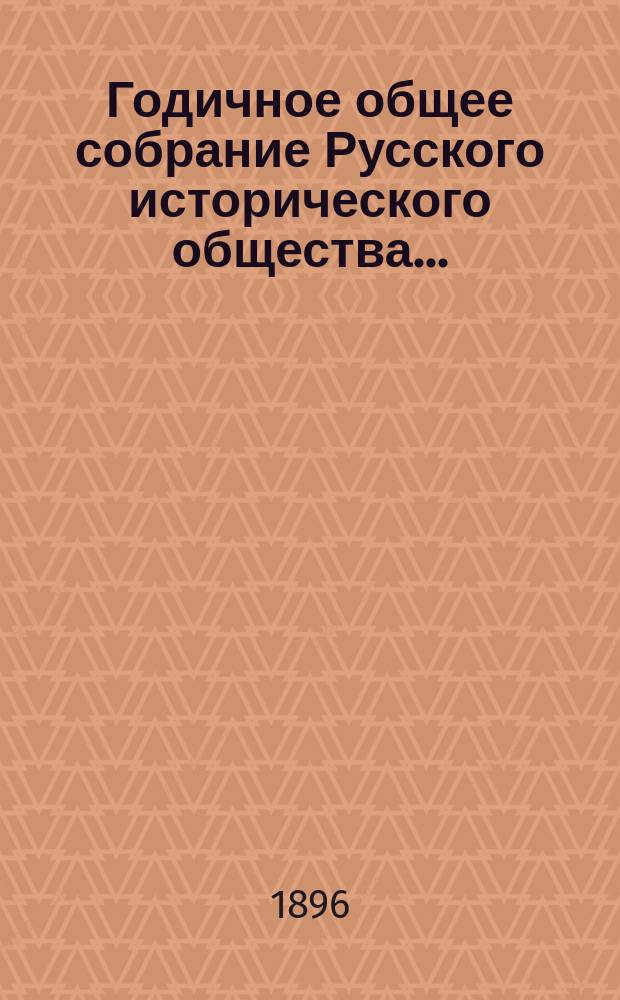 Годичное общее собрание Русского исторического общества.. : [Протокол. ... 27-го февраля 1896 года