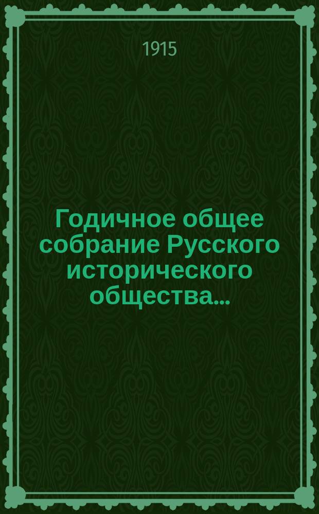 Годичное общее собрание Русского исторического общества.. : [Протокол. ... 12-го марта 1915 года